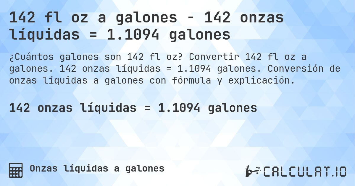 142 fl oz a galones - 142 onzas líquidas = 1.1094 galones. Convertir 142 fl oz a galones. 142 onzas líquidas = 1.1094 galones. Conversión de onzas líquidas a galones con fórmula y explicación.