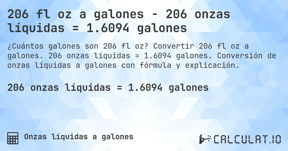206 fl oz a galones - 206 onzas líquidas = 1.6094 galones. Convertir 206 fl oz a galones. 206 onzas líquidas = 1.6094 galones. Conversión de onzas líquidas a galones con fórmula y explicación.