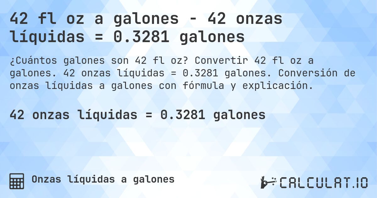 42 fl oz a galones - 42 onzas líquidas = 0.3281 galones. Convertir 42 fl oz a galones. 42 onzas líquidas = 0.3281 galones. Conversión de onzas líquidas a galones con fórmula y explicación.