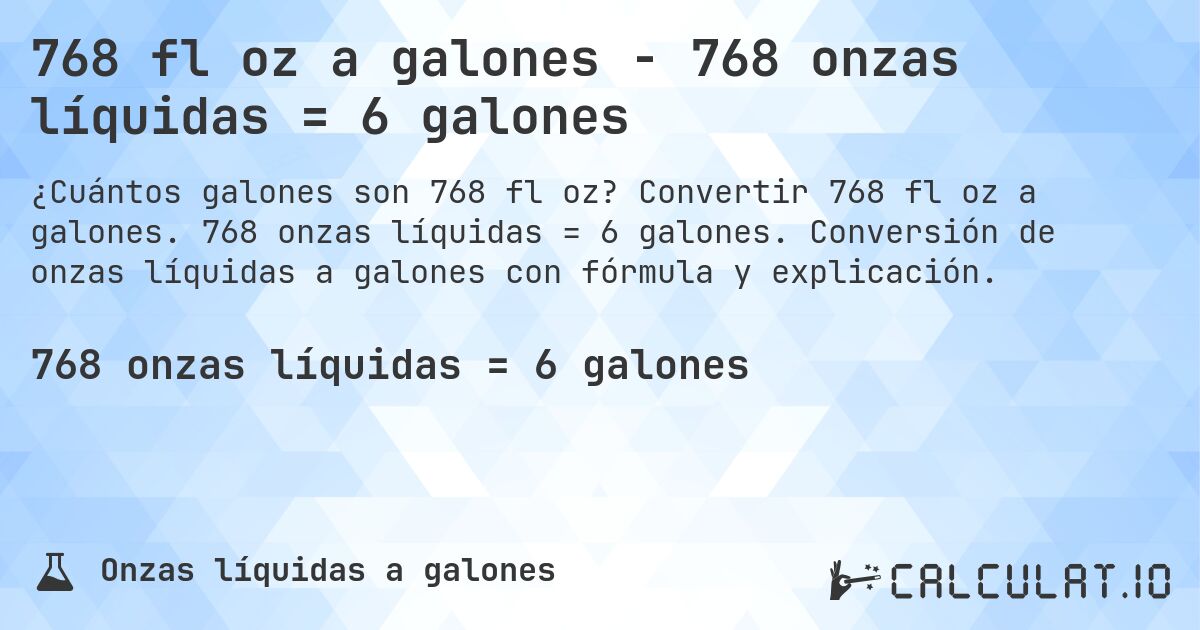 768 fl oz a galones - 768 onzas líquidas = 6 galones. Convertir 768 fl oz a galones. 768 onzas líquidas = 6 galones. Conversión de onzas líquidas a galones con fórmula y explicación.