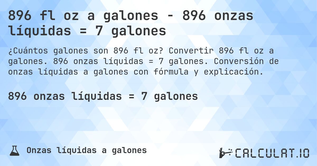 896 fl oz a galones - 896 onzas líquidas = 7 galones. Convertir 896 fl oz a galones. 896 onzas líquidas = 7 galones. Conversión de onzas líquidas a galones con fórmula y explicación.