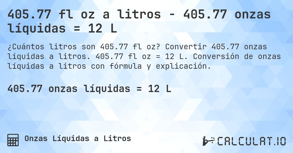 405.77 fl oz a litros - 405.77 onzas líquidas = 12 L. Convertir 405.77 onzas líquidas a litros. 405.77 fl oz = 12 L. Conversión de onzas líquidas a litros con fórmula y explicación.