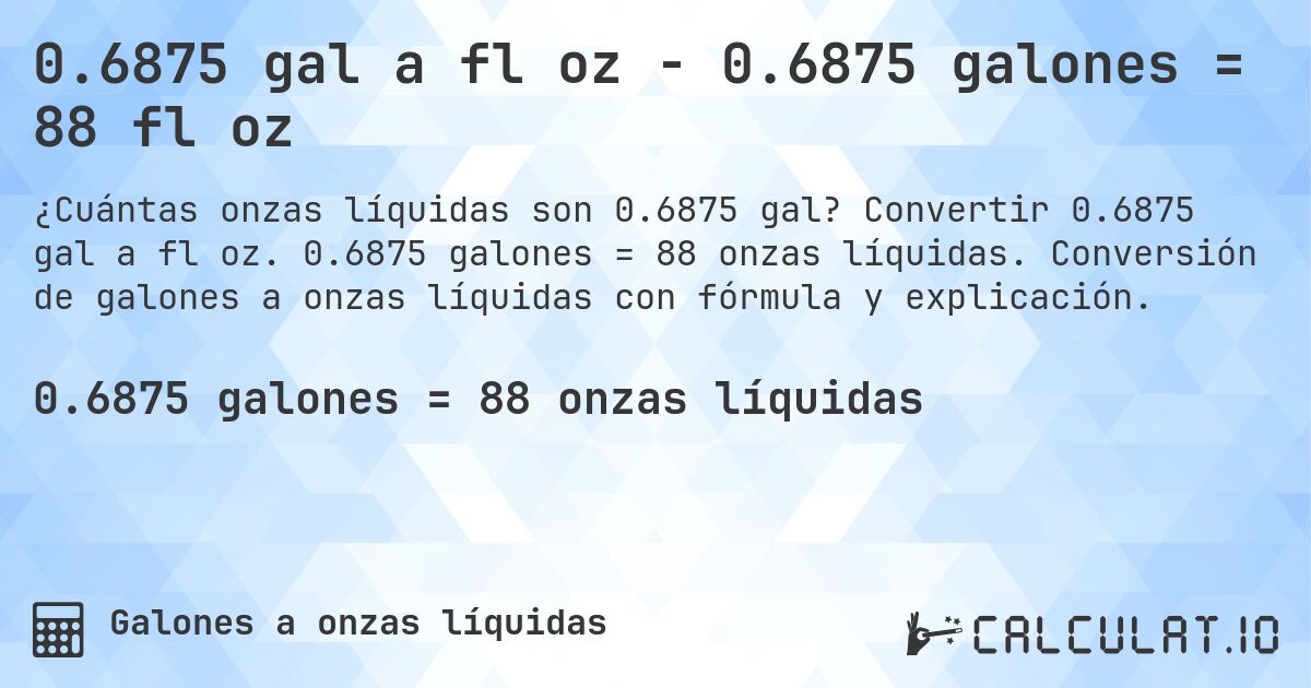 0.6875 gal a fl oz - 0.6875 galones = 88 fl oz. Convertir 0.6875 gal a fl oz. 0.6875 galones = 88 onzas líquidas. Conversión de galones a onzas líquidas con fórmula y explicación.