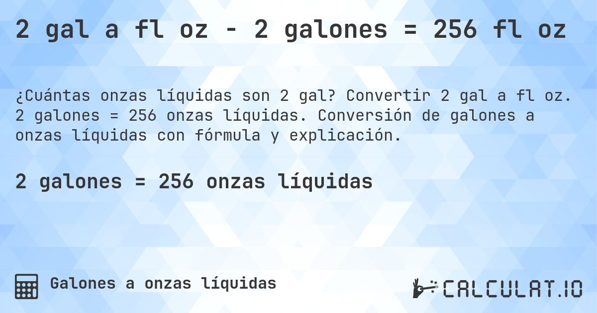 2 gal a fl oz - 2 galones = 256 fl oz. Convertir 2 gal a fl oz. 2 galones = 256 onzas líquidas. Conversión de galones a onzas líquidas con fórmula y explicación.