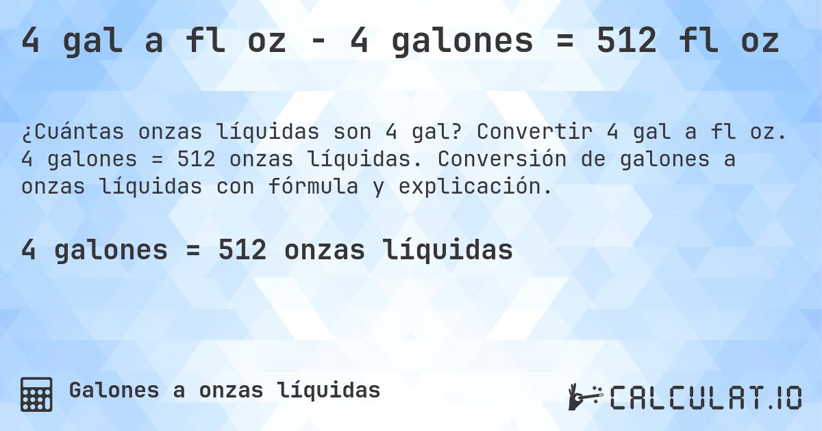 4 gal a fl oz - 4 galones = 512 fl oz. Convertir 4 gal a fl oz. 4 galones = 512 onzas líquidas. Conversión de galones a onzas líquidas con fórmula y explicación.