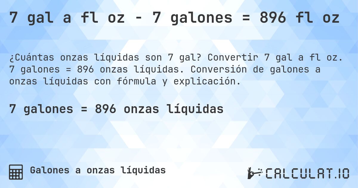 7 gal a fl oz - 7 galones = 896 fl oz. Convertir 7 gal a fl oz. 7 galones = 896 onzas líquidas. Conversión de galones a onzas líquidas con fórmula y explicación.