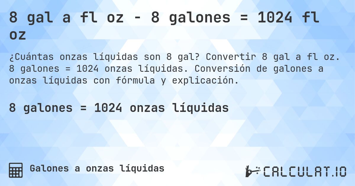 8 gal a fl oz - 8 galones = 1024 fl oz. Convertir 8 gal a fl oz. 8 galones = 1024 onzas líquidas. Conversión de galones a onzas líquidas con fórmula y explicación.