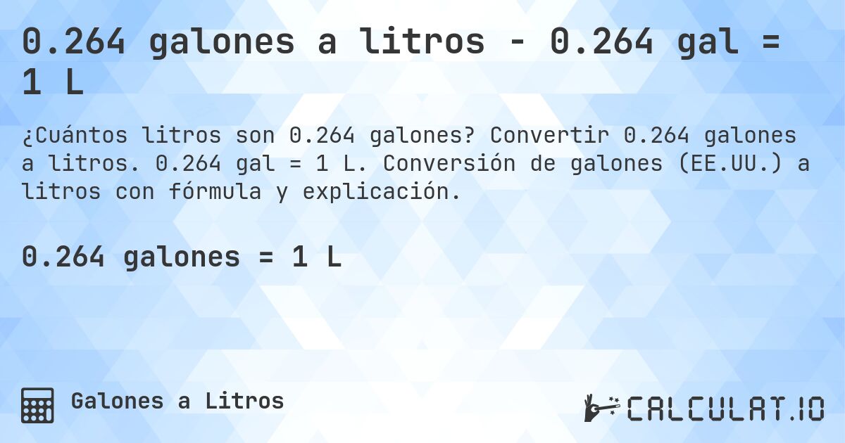0.264 galones a litros - 0.264 gal = 1 L. Convertir 0.264 galones a litros. 0.264 gal = 1 L. Conversión de galones (EE.UU.) a litros con fórmula y explicación.