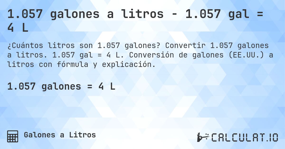 1.057 galones a litros - 1.057 gal = 4 L. Convertir 1.057 galones a litros. 1.057 gal = 4 L. Conversión de galones (EE.UU.) a litros con fórmula y explicación.