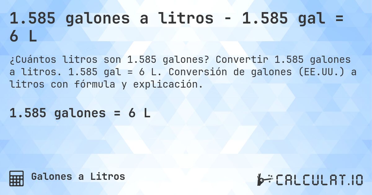 1.585 galones a litros - 1.585 gal = 6 L. Convertir 1.585 galones a litros. 1.585 gal = 6 L. Conversión de galones (EE.UU.) a litros con fórmula y explicación.