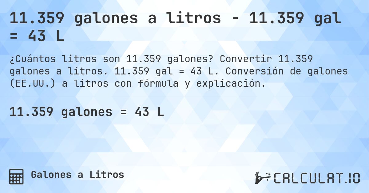 11.359 galones a litros - 11.359 gal = 43 L. Convertir 11.359 galones a litros. 11.359 gal = 43 L. Conversión de galones (EE.UU.) a litros con fórmula y explicación.