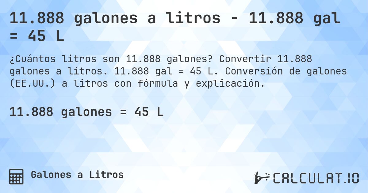 11.888 galones a litros - 11.888 gal = 45 L. Convertir 11.888 galones a litros. 11.888 gal = 45 L. Conversión de galones (EE.UU.) a litros con fórmula y explicación.