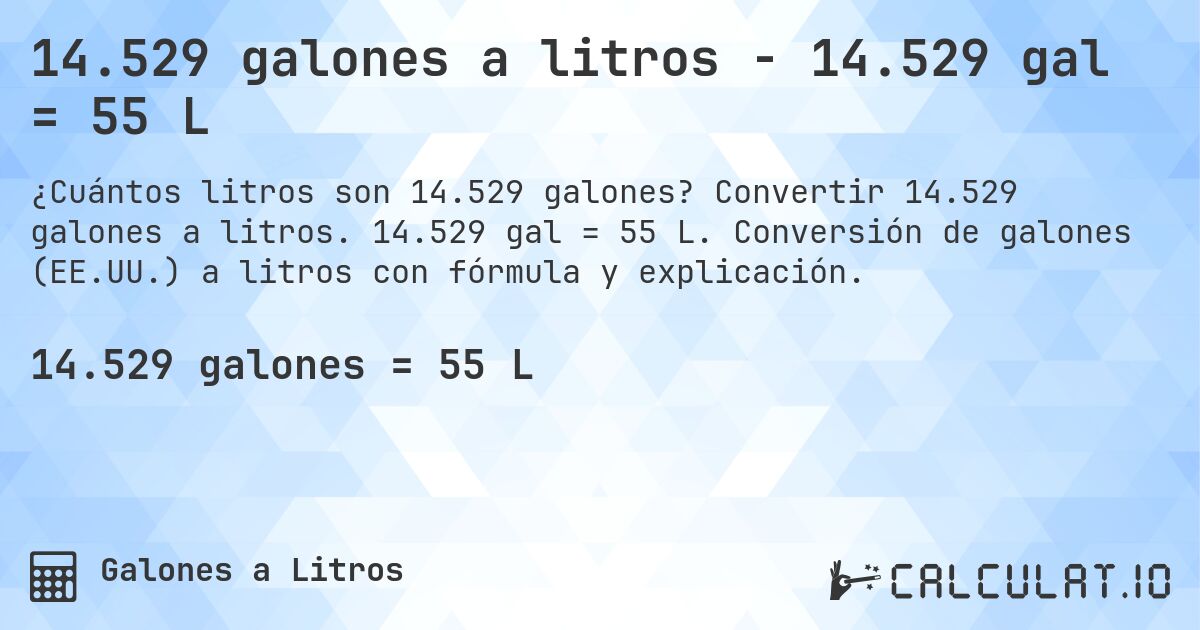 14.529 galones a litros - 14.529 gal = 55 L. Convertir 14.529 galones a litros. 14.529 gal = 55 L. Conversión de galones (EE.UU.) a litros con fórmula y explicación.