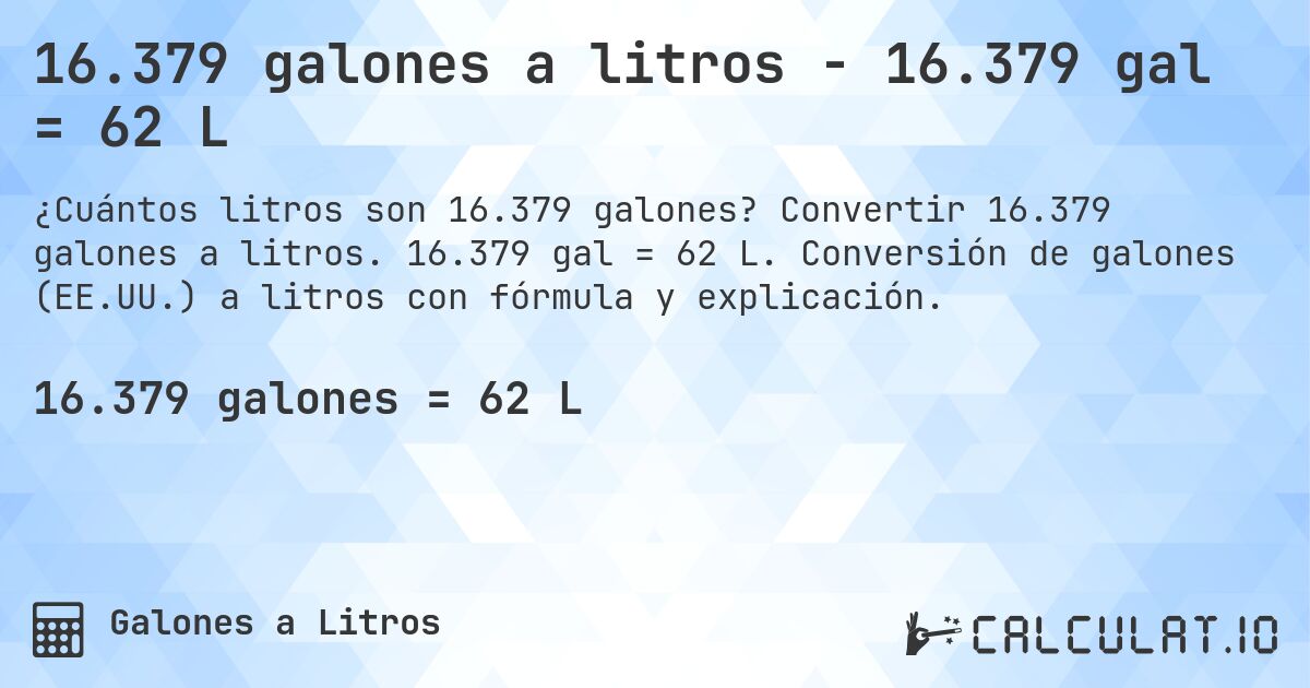 16.379 galones a litros - 16.379 gal = 62 L. Convertir 16.379 galones a litros. 16.379 gal = 62 L. Conversión de galones (EE.UU.) a litros con fórmula y explicación.