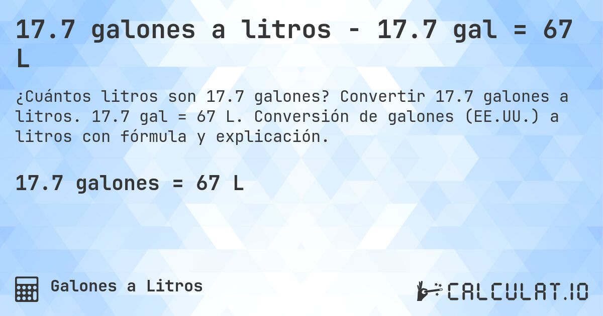 17.7 galones a litros - 17.7 gal = 67 L. Convertir 17.7 galones a litros. 17.7 gal = 67 L. Conversión de galones (EE.UU.) a litros con fórmula y explicación.