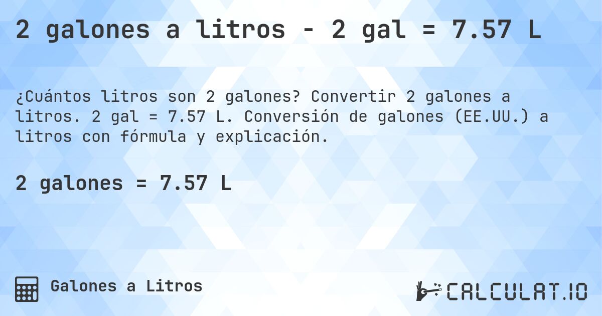 2 galones a litros - 2 gal = 7.57 L. Convertir 2 galones a litros. 2 gal = 7.57 L. Conversión de galones (EE.UU.) a litros con fórmula y explicación.