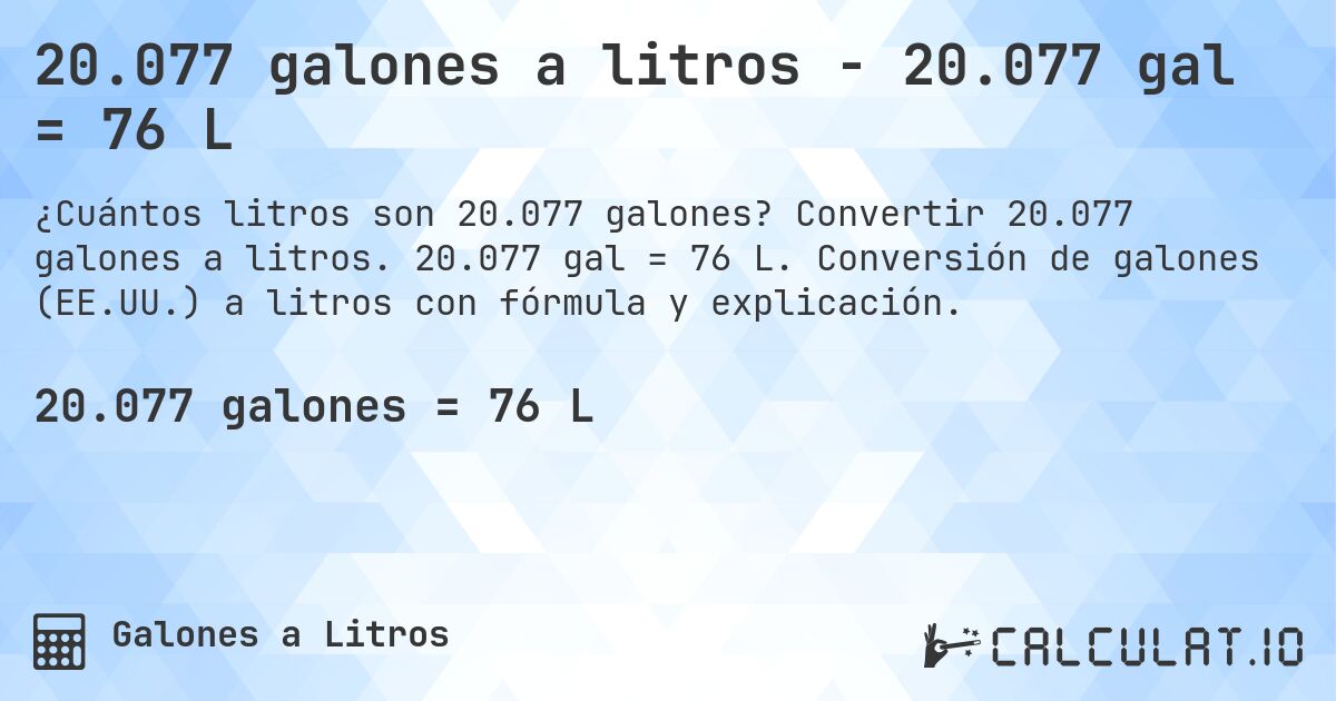 20.077 galones a litros - 20.077 gal = 76 L. Convertir 20.077 galones a litros. 20.077 gal = 76 L. Conversión de galones (EE.UU.) a litros con fórmula y explicación.