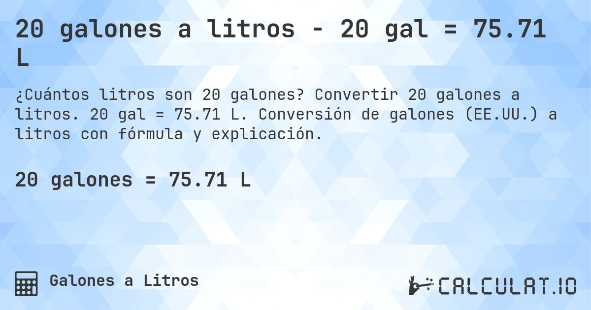 20 galones a litros - 20 gal = 75.71 L. Convertir 20 galones a litros. 20 gal = 75.71 L. Conversión de galones (EE.UU.) a litros con fórmula y explicación.