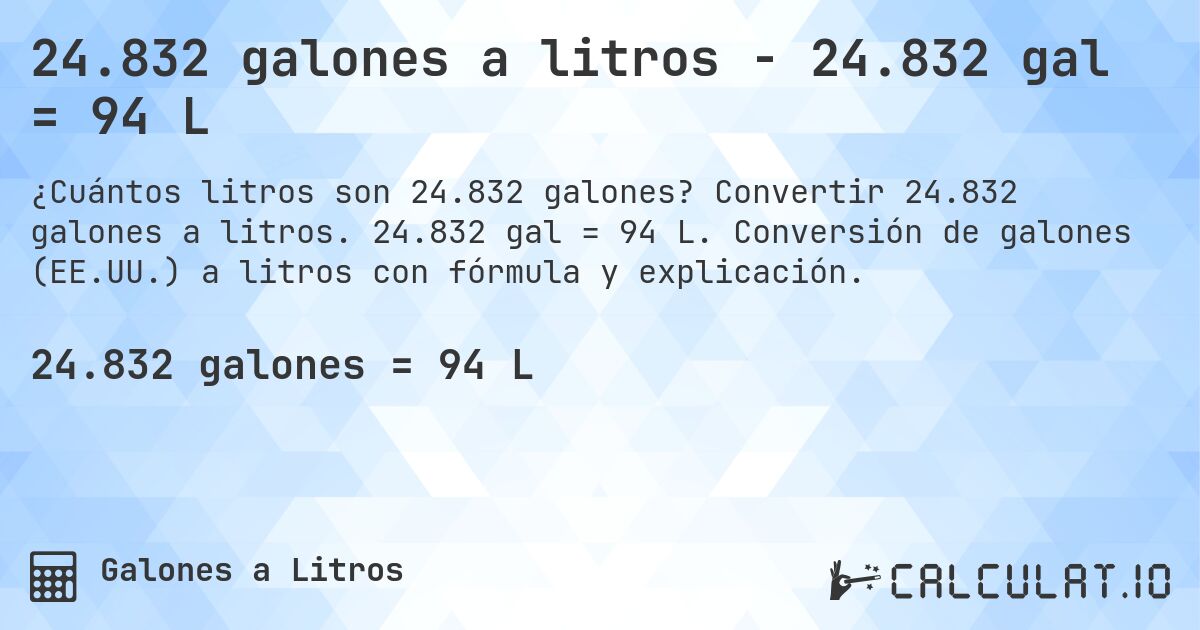 24.832 galones a litros - 24.832 gal = 94 L. Convertir 24.832 galones a litros. 24.832 gal = 94 L. Conversión de galones (EE.UU.) a litros con fórmula y explicación.
