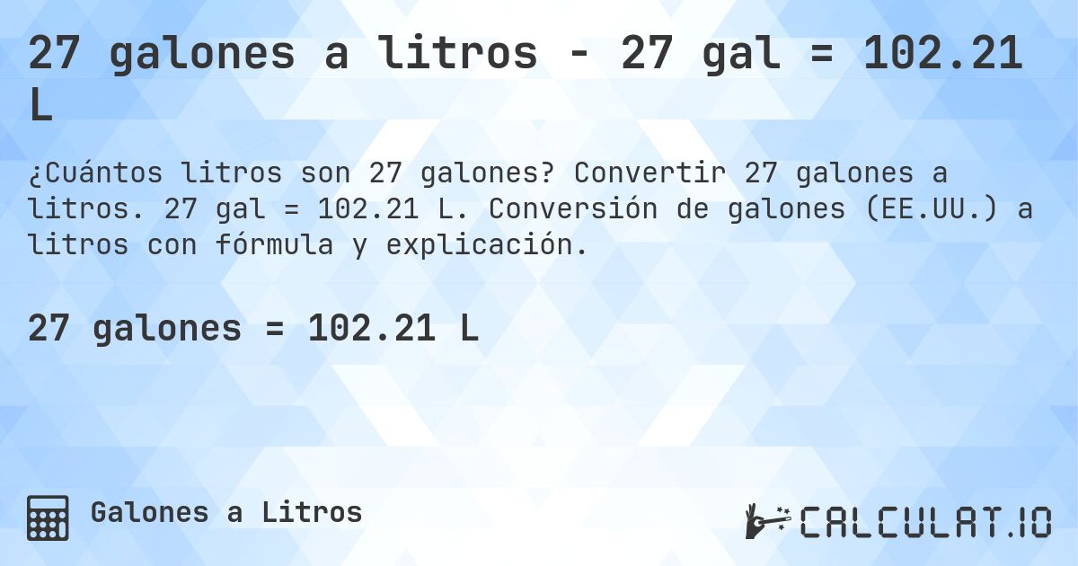 27 galones a litros - 27 gal = 102.21 L. Convertir 27 galones a litros. 27 gal = 102.21 L. Conversión de galones (EE.UU.) a litros con fórmula y explicación.