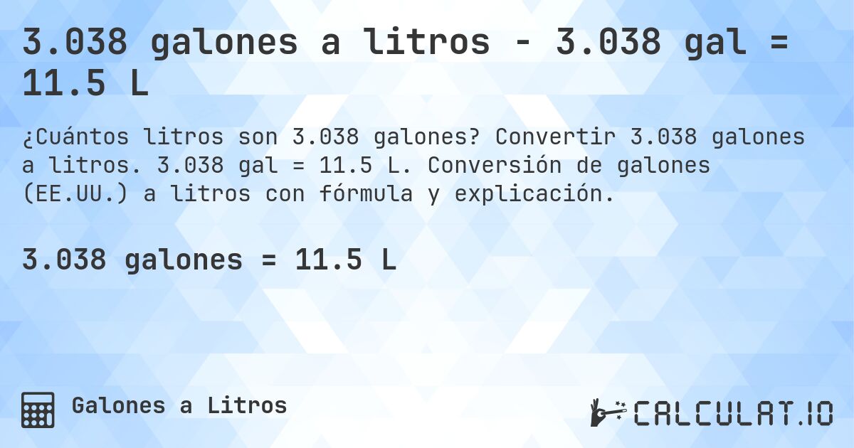 3.038 galones a litros - 3.038 gal = 11.5 L. Convertir 3.038 galones a litros. 3.038 gal = 11.5 L. Conversión de galones (EE.UU.) a litros con fórmula y explicación.