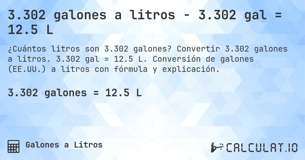 3.302 galones a litros - 3.302 gal = 12.5 L. Convertir 3.302 galones a litros. 3.302 gal = 12.5 L. Conversión de galones (EE.UU.) a litros con fórmula y explicación.