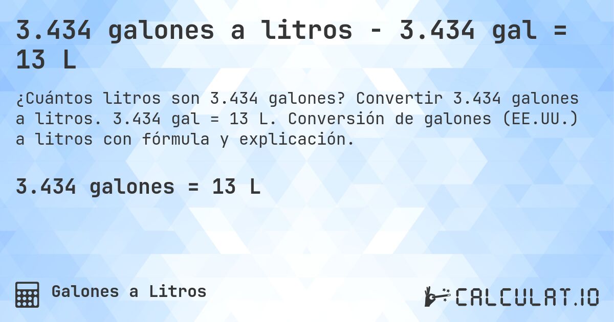 3.434 galones a litros - 3.434 gal = 13 L. Convertir 3.434 galones a litros. 3.434 gal = 13 L. Conversión de galones (EE.UU.) a litros con fórmula y explicación.