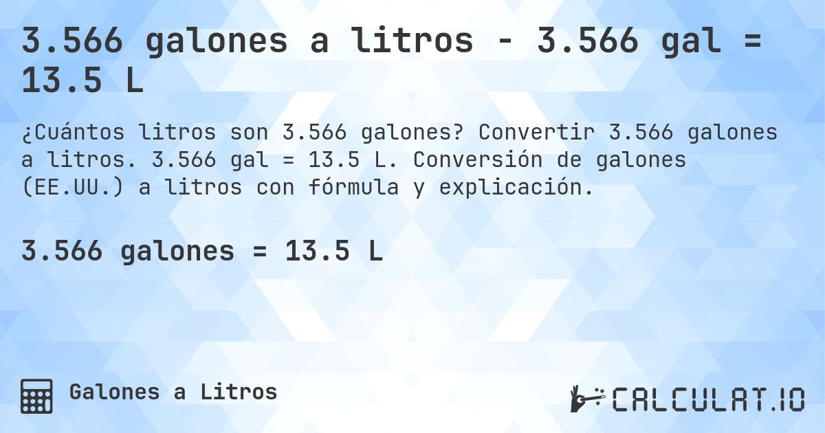 3.566 galones a litros - 3.566 gal = 13.5 L. Convertir 3.566 galones a litros. 3.566 gal = 13.5 L. Conversión de galones (EE.UU.) a litros con fórmula y explicación.