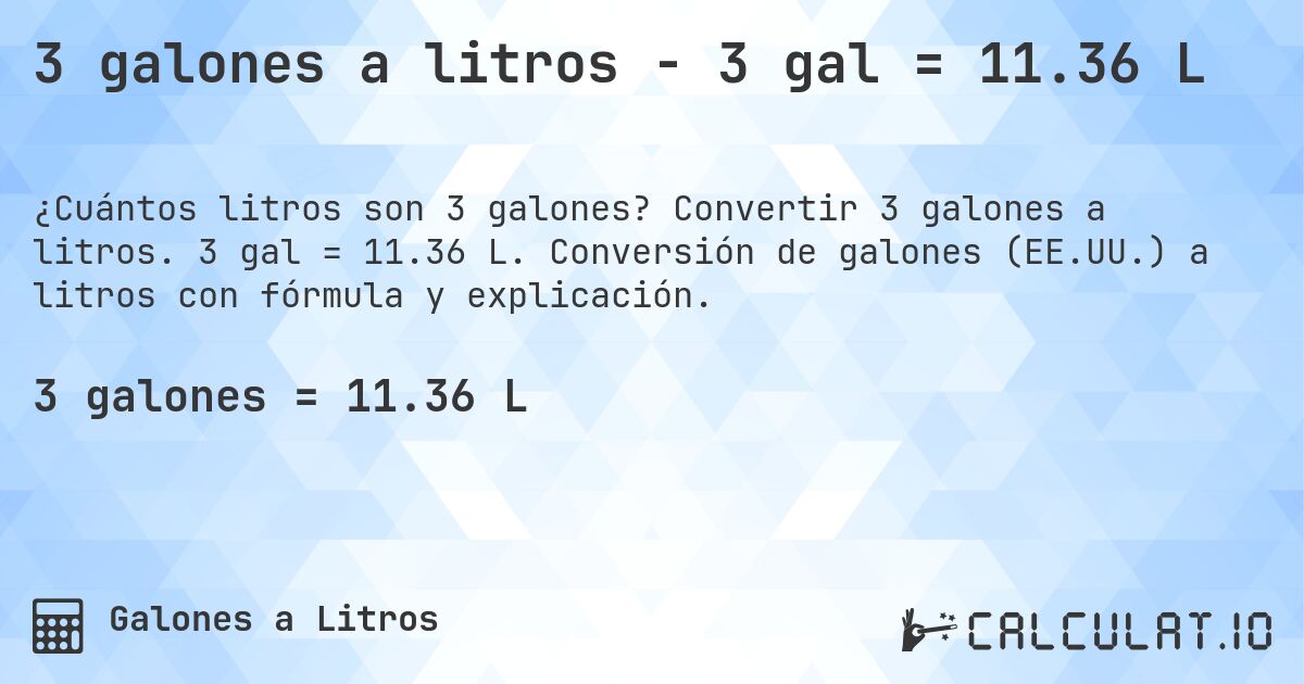 3 galones a litros - 3 gal = 11.36 L. Convertir 3 galones a litros. 3 gal = 11.36 L. Conversión de galones (EE.UU.) a litros con fórmula y explicación.