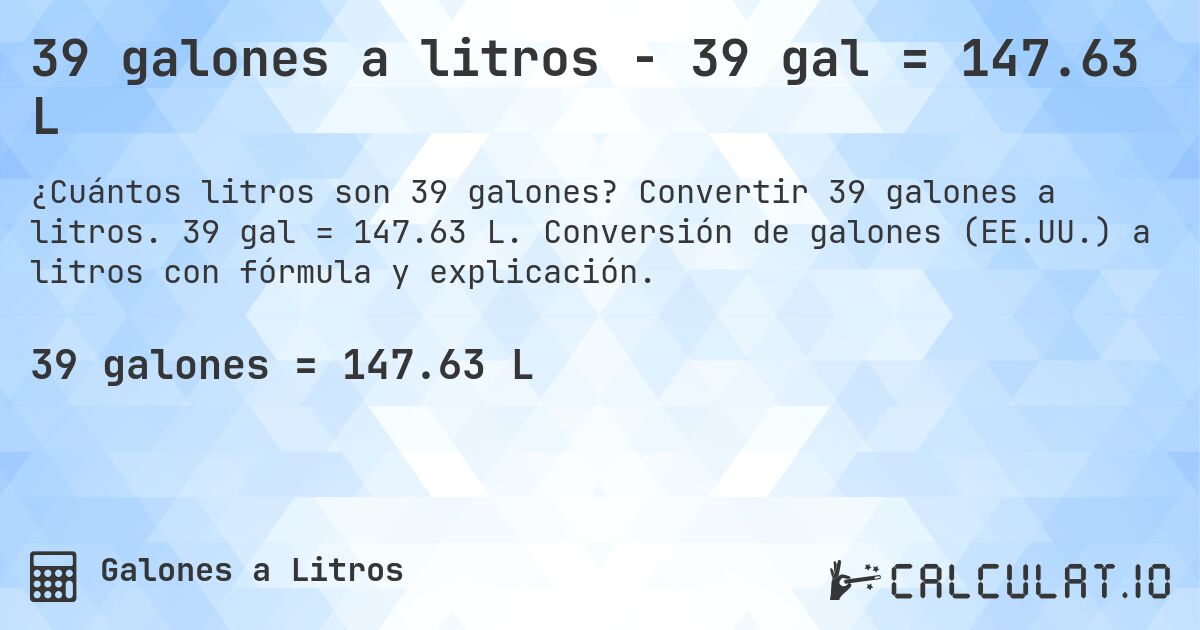 39 galones a litros - 39 gal = 147.63 L. Convertir 39 galones a litros. 39 gal = 147.63 L. Conversión de galones (EE.UU.) a litros con fórmula y explicación.