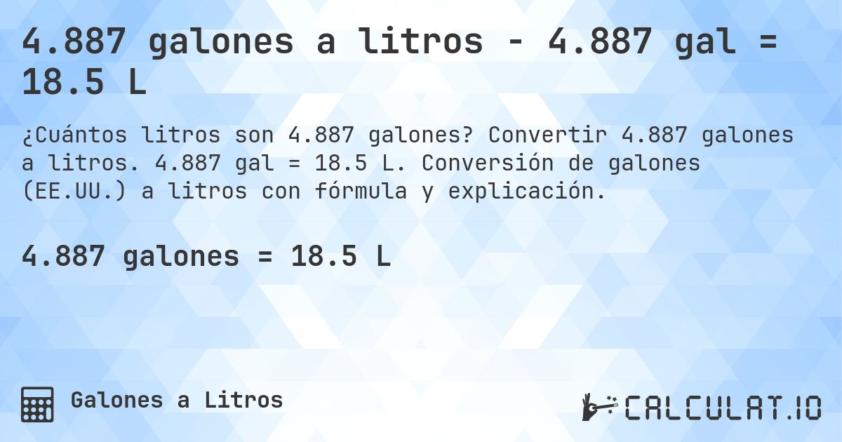 4.887 galones a litros - 4.887 gal = 18.5 L. Convertir 4.887 galones a litros. 4.887 gal = 18.5 L. Conversión de galones (EE.UU.) a litros con fórmula y explicación.