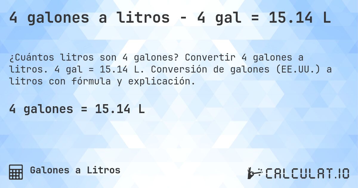 4 galones a litros - 4 gal = 15.14 L. Convertir 4 galones a litros. 4 gal = 15.14 L. Conversión de galones (EE.UU.) a litros con fórmula y explicación.
