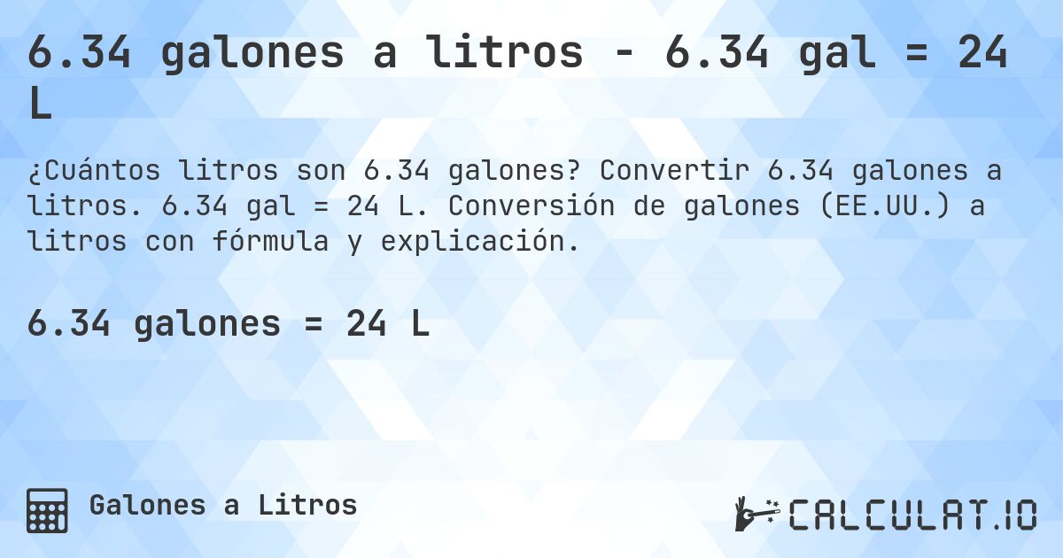 6.34 galones a litros - 6.34 gal = 24 L. Convertir 6.34 galones a litros. 6.34 gal = 24 L. Conversión de galones (EE.UU.) a litros con fórmula y explicación.