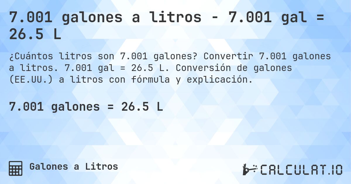 7.001 galones a litros - 7.001 gal = 26.5 L. Convertir 7.001 galones a litros. 7.001 gal = 26.5 L. Conversión de galones (EE.UU.) a litros con fórmula y explicación.