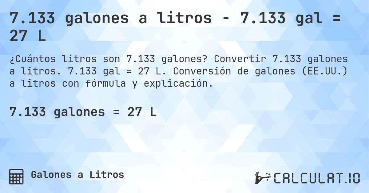 7.133 galones a litros - 7.133 gal = 27 L. Convertir 7.133 galones a litros. 7.133 gal = 27 L. Conversión de galones (EE.UU.) a litros con fórmula y explicación.