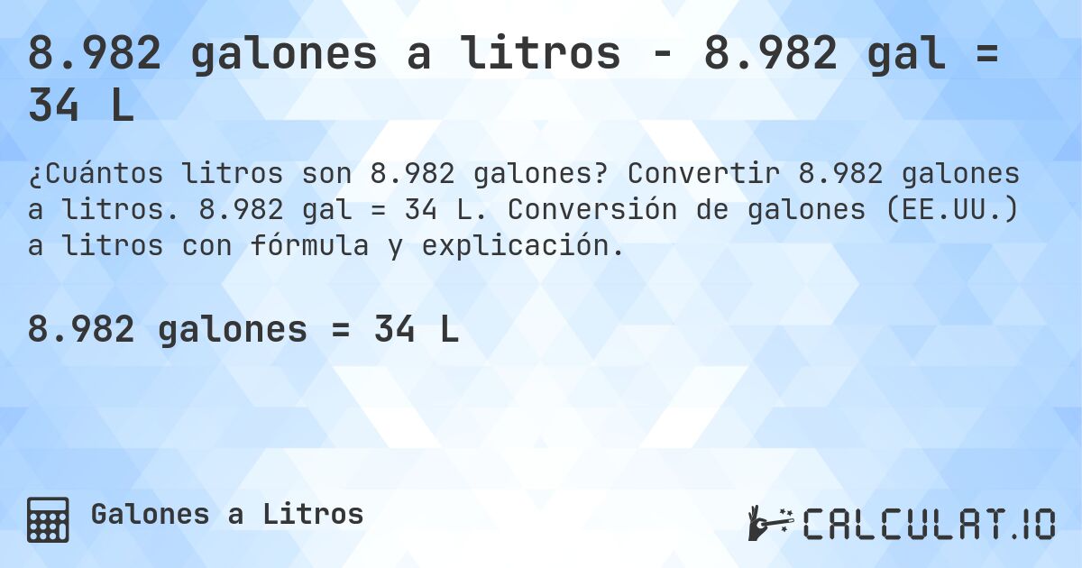 8.982 galones a litros - 8.982 gal = 34 L. Convertir 8.982 galones a litros. 8.982 gal = 34 L. Conversión de galones (EE.UU.) a litros con fórmula y explicación.