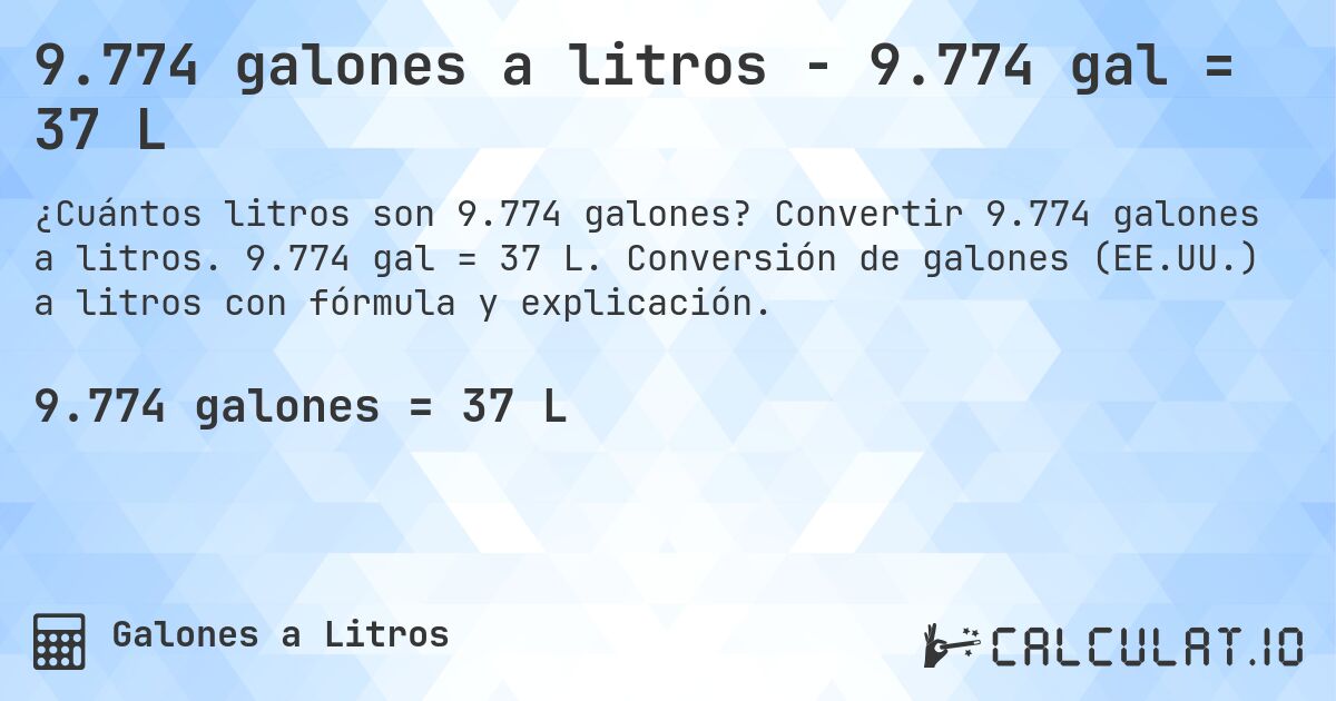 9.774 galones a litros - 9.774 gal = 37 L. Convertir 9.774 galones a litros. 9.774 gal = 37 L. Conversión de galones (EE.UU.) a litros con fórmula y explicación.