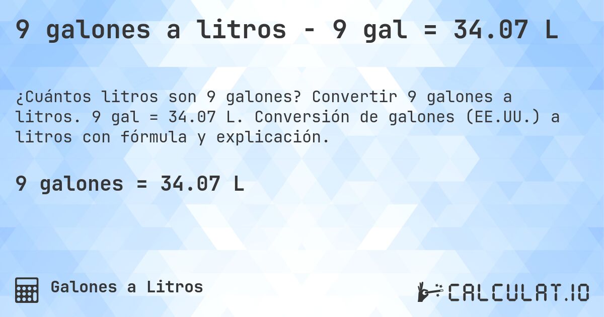 9 galones a litros - 9 gal = 34.07 L. Convertir 9 galones a litros. 9 gal = 34.07 L. Conversión de galones (EE.UU.) a litros con fórmula y explicación.