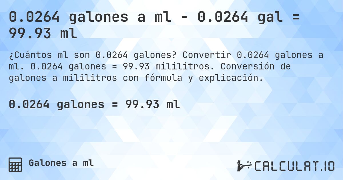 0.0264 galones a ml - 0.0264 gal = 99.93 ml. Convertir 0.0264 galones a ml. 0.0264 galones = 99.93 mililitros. Conversión de galones a mililitros con fórmula y explicación.
