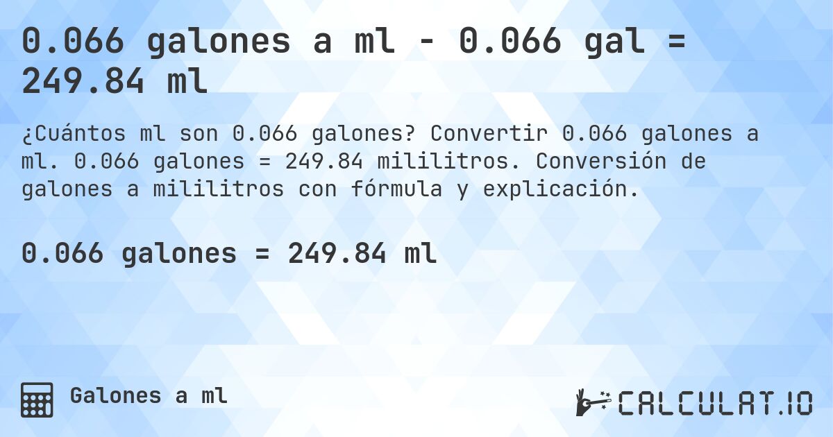 0.066 galones a ml - 0.066 gal = 249.84 ml. Convertir 0.066 galones a ml. 0.066 galones = 249.84 mililitros. Conversión de galones a mililitros con fórmula y explicación.