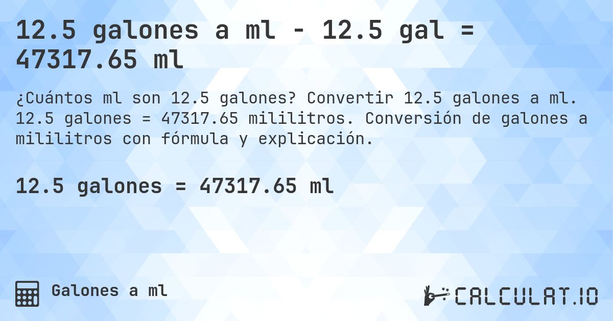 12.5 galones a ml - 12.5 gal = 47317.65 ml. Convertir 12.5 galones a ml. 12.5 galones = 47317.65 mililitros. Conversión de galones a mililitros con fórmula y explicación.