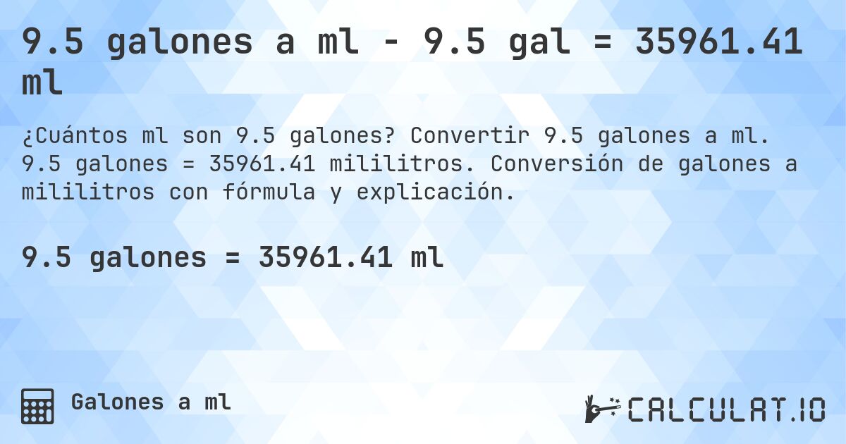 9.5 galones a ml - 9.5 gal = 35961.41 ml. Convertir 9.5 galones a ml. 9.5 galones = 35961.41 mililitros. Conversión de galones a mililitros con fórmula y explicación.