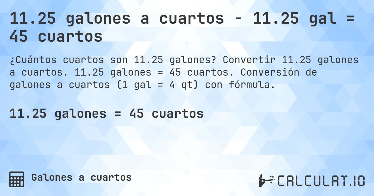 11.25 galones a cuartos - 11.25 gal = 45 cuartos. Convertir 11.25 galones a cuartos. 11.25 galones = 45 cuartos. Conversión de galones a cuartos (1 gal = 4 qt) con fórmula.