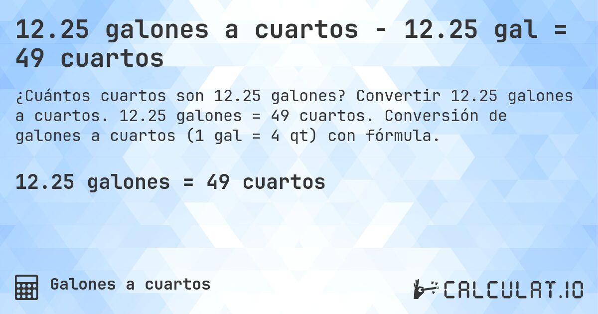 12.25 galones a cuartos - 12.25 gal = 49 cuartos. Convertir 12.25 galones a cuartos. 12.25 galones = 49 cuartos. Conversión de galones a cuartos (1 gal = 4 qt) con fórmula.