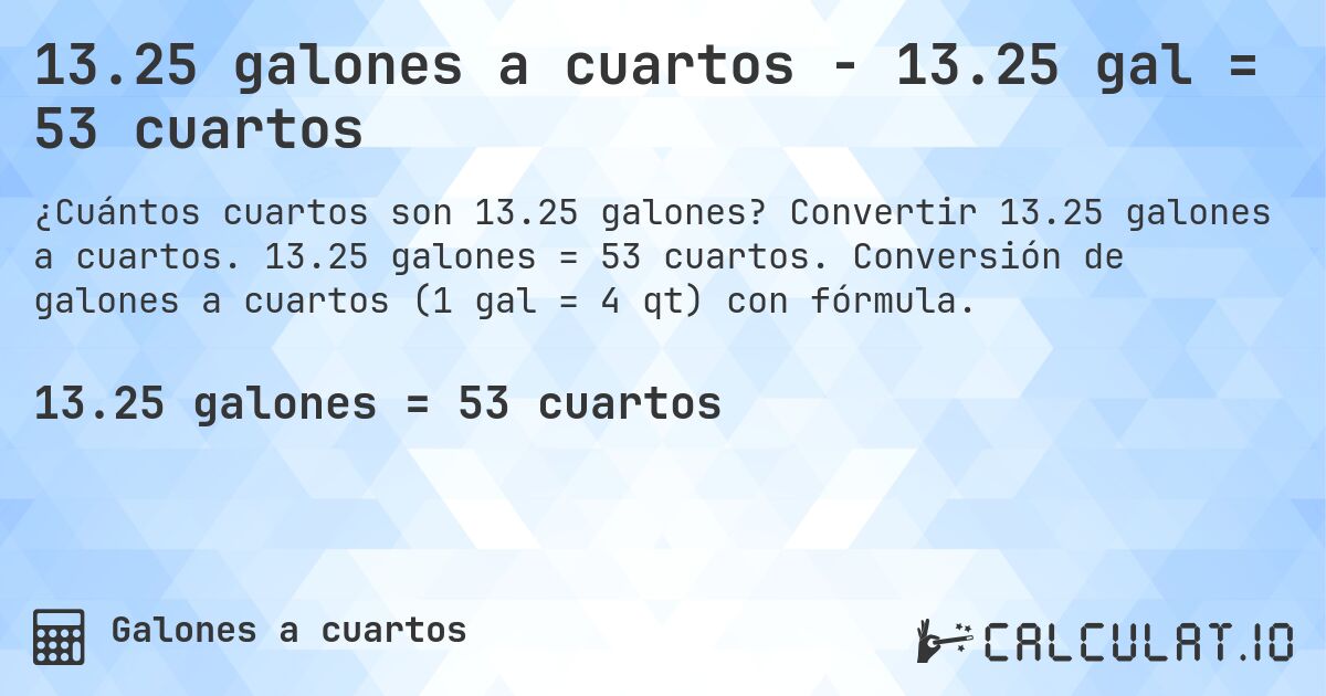 13.25 galones a cuartos - 13.25 gal = 53 cuartos. Convertir 13.25 galones a cuartos. 13.25 galones = 53 cuartos. Conversión de galones a cuartos (1 gal = 4 qt) con fórmula.