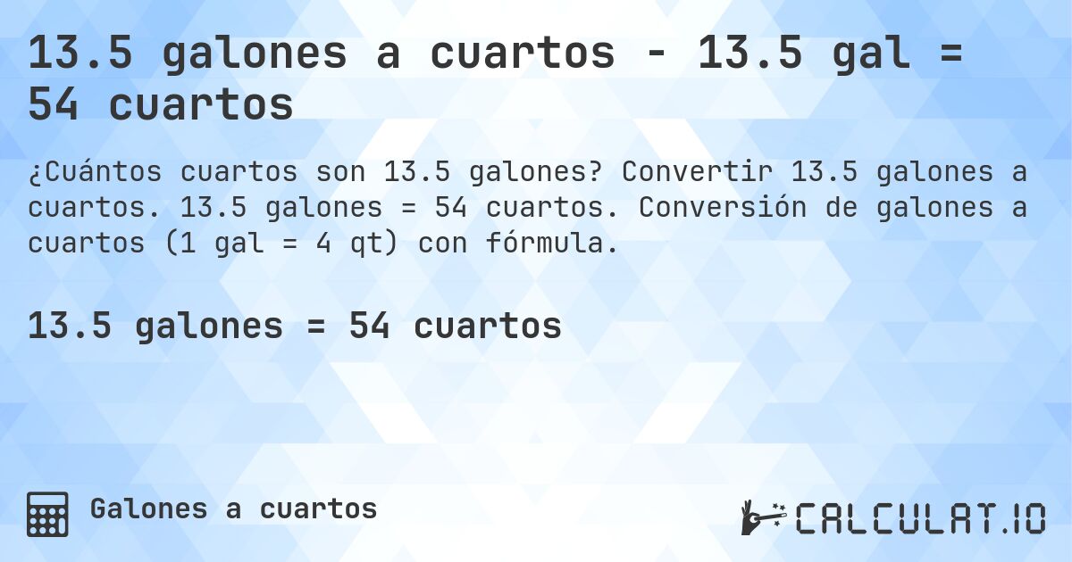 13.5 galones a cuartos - 13.5 gal = 54 cuartos. Convertir 13.5 galones a cuartos. 13.5 galones = 54 cuartos. Conversión de galones a cuartos (1 gal = 4 qt) con fórmula.