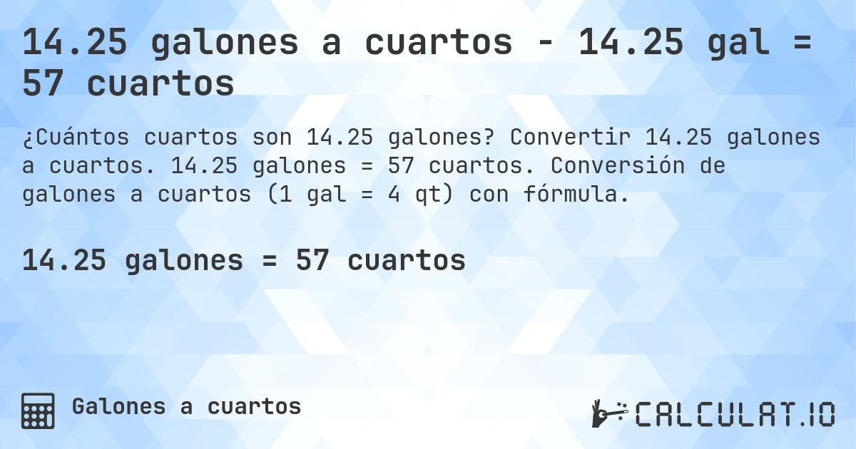 14.25 galones a cuartos - 14.25 gal = 57 cuartos. Convertir 14.25 galones a cuartos. 14.25 galones = 57 cuartos. Conversión de galones a cuartos (1 gal = 4 qt) con fórmula.