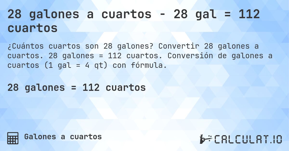 28 galones a cuartos - 28 gal = 112 cuartos. Convertir 28 galones a cuartos. 28 galones = 112 cuartos. Conversión de galones a cuartos (1 gal = 4 qt) con fórmula.