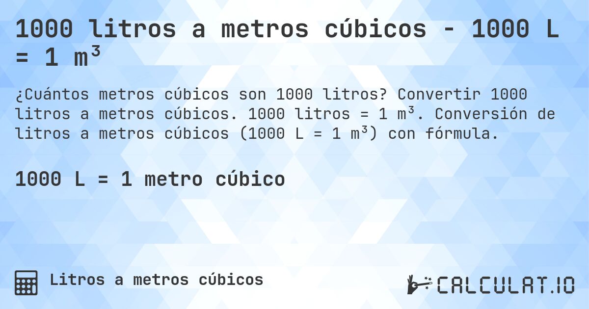 1000 litros a metros cúbicos - 1000 L = 1 m³. Convertir 1000 litros a metros cúbicos. 1000 litros = 1 m³. Conversión de litros a metros cúbicos (1000 L = 1 m³) con fórmula.