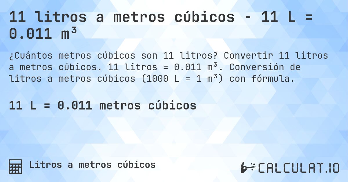 11 litros a metros cúbicos - 11 L = 0.011 m³. Convertir 11 litros a metros cúbicos. 11 litros = 0.011 m³. Conversión de litros a metros cúbicos (1000 L = 1 m³) con fórmula.